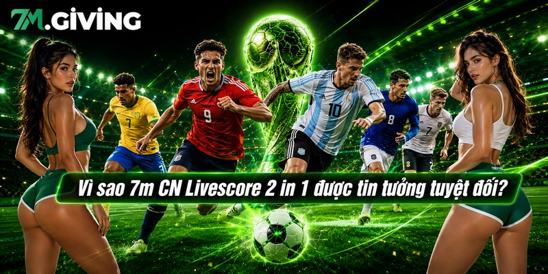 Vì sao 7m CN Livescore 2 in 1 được tin tưởng tuyệt đối?