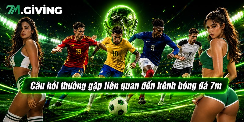 Câu hỏi thường gặp liên quan đến kênh bóng đá 7m